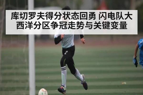 库切罗夫得分状态回勇 闪电队大西洋分区争冠走势与关键变量